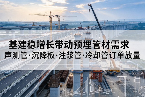 松滋基建稳增长带动预埋监测管材需求，声测管、沉降板、注浆管订单持续放量