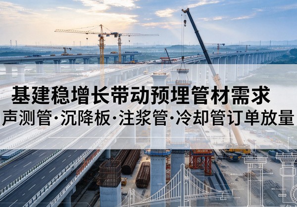 松滋基建稳增长带动预埋监测管材需求，声测管、沉降板、注浆管订单持续放量