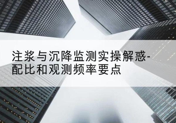 松滋水泥浆配比不当会不会造成注浆管堵管？-注浆与沉降监测实操解惑-配比和观测频率要点